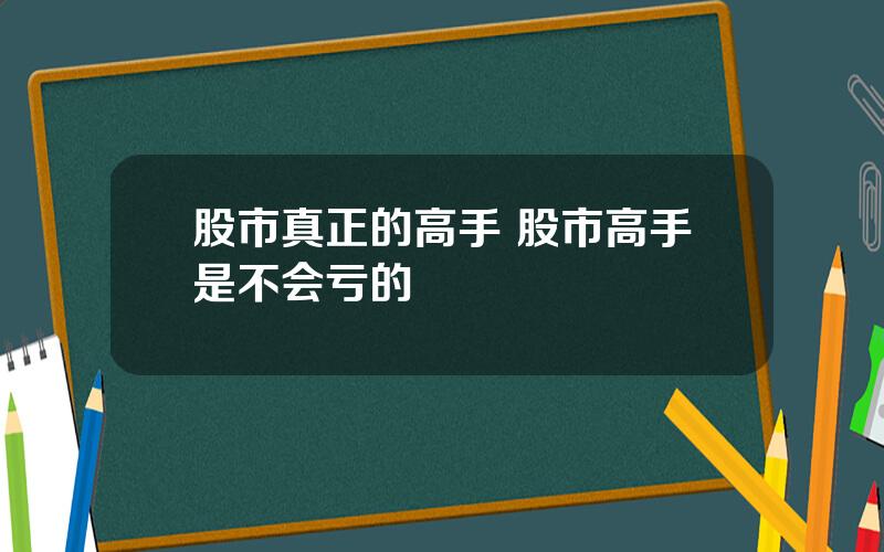 股市真正的高手 股市高手是不会亏的